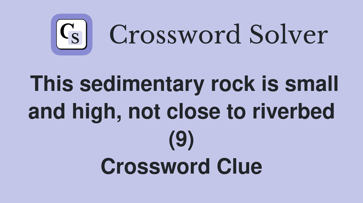 This sedimentary rock is small and high, not close to riverbed (9) Crossword Clue Answers